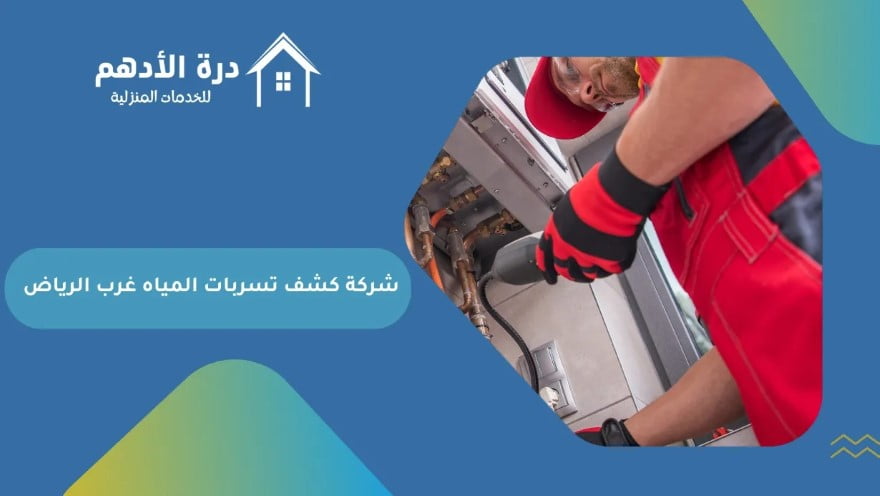 شركة كشف تسربات المياه غرب الرياض